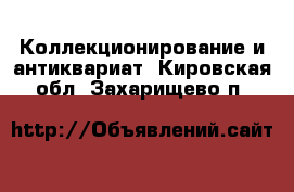  Коллекционирование и антиквариат. Кировская обл.,Захарищево п.